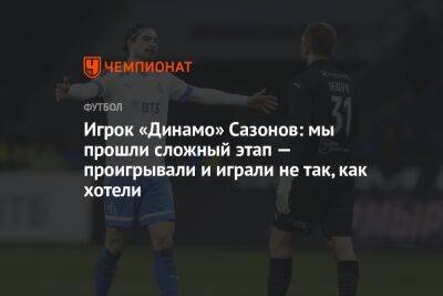 Андрей Панков - Саба Сазонов - Игрок «Динамо» Сазонов: мы прошли сложный этап — проигрывали и играли не так, как хотели - championat.com - Москва - Санкт-Петербург