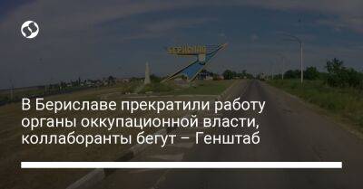 В Бериславе прекратили работу органы оккупационной власти, коллаборанты бегут – Генштаб - liga.net - Украина - Херсонская обл.