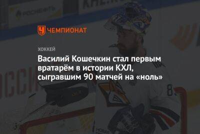 Василий Кошечкин - Василий Кошечкин стал первым вратарём в истории КХЛ, сыгравшим 90 матчей на «ноль» - championat.com - Астана - Владивосток