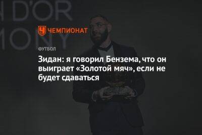 Карим Бензема - Зидан: я говорил Бензема, что он выиграет «Золотой мяч», если не будет сдаваться - championat.com - Франция - Испания - Мадрид