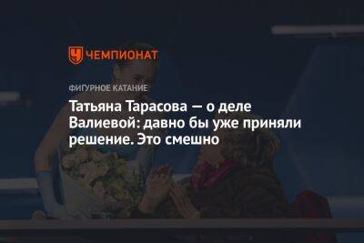 Камила Валиева - Татьяна Тарасова - Илья Никульников - Татьяна Тарасова — о деле Валиевой: давно бы уже приняли решение. Это смешно - championat.com - Россия