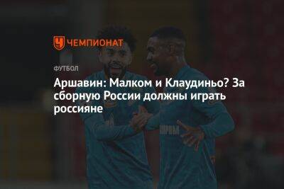 Марио Фернандес - Андрей Аршавин - Аршавин: Малком и Клаудиньо? За сборную России должны играть россияне - championat.com - Россия - Санкт-Петербург