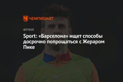 Жерар Пик - Sport: «Барселона» ищет способы досрочно попрощаться с Жераром Пике - championat.com - Италия