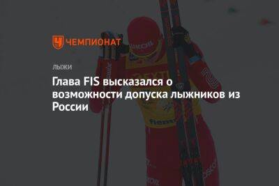 Глава FIS высказался о возможности допуска лыжников из России - championat.com - Россия