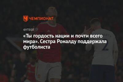 «Ты гордость нации и почти всего мира». Сестра Роналду поддержала футболиста - championat.com