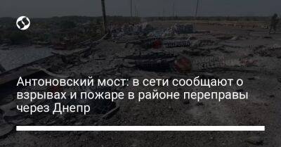 Антоновский мост: в сети сообщают о взрывах и пожаре в районе переправы через Днепр - liga.net - Украина - Херсон