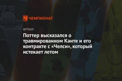 Грэм Поттер - Поттер высказался о травмированном Канте и его контракте с «Челси», который истекает летом - championat.com - Катар