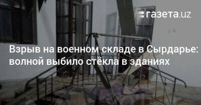 Взрыв на военном складе в Сырдарье: волной выбило стёкла в зданиях - gazeta.uz - Узбекистан