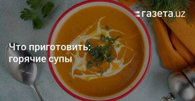 Что приготовить: горячие супы - gazeta.uz - Узбекистан