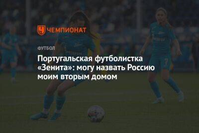 Португальская футболистка «Зенита»: могу назвать Россию моим вторым домом - championat.com - Россия - Португалия
