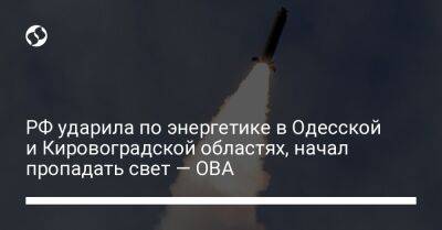 Максим Марченко - Андрей Райкович - РФ ударила по энергетике в Одесской и Кировоградской областях, начал пропадать свет — ОВА - liga.net - Россия - Украина - Кировоградская обл. - Одесская обл.