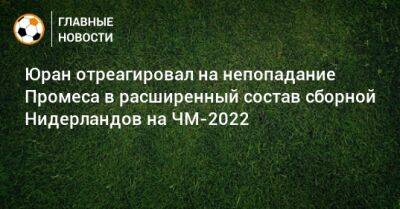Сергей Юран - Юран отреагировал на непопадание Промеса в расширенный состав сборной Нидерландов на ЧМ-2022 - bombardir.ru - Голландия