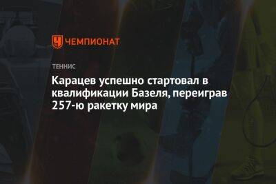 Аслан Карацев - Карацев успешно стартовал в квалификации Базеля, переиграв 257-ю ракетку мира - championat.com - Россия - Швейцария