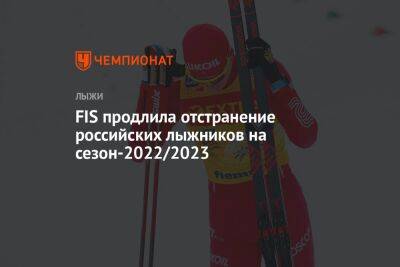 FIS продлила отстранение российских лыжников на сезон-2022/2023 - championat.com - Норвегия - Украина - Швеция - Финляндия