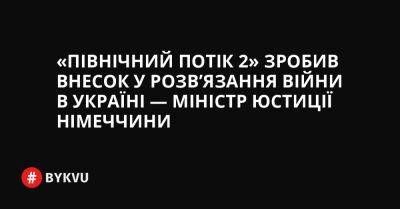 «Північний потік 2» зробив внесок у розв’язання війни в Україні — міністр юстиції Німеччини - bykvu.com - Украина - Twitter