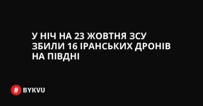 У ніч на 23 жовтня ЗСУ збили 16 іранських дронів на півдні - bykvu.com - Украина - Twitter