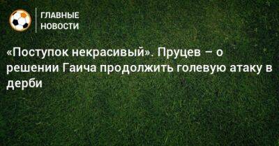 Роман Зобнин - Данил Пруцев - Милан Гаич - «Поступок некрасивый». Пруцев – о решении Гаича продолжить голевую атаку в дерби - bombardir.ru