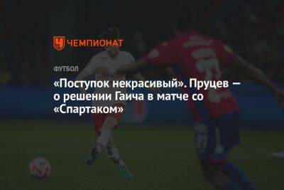 Федор Чалов - Роман Зобнин - Данил Пруцев - Милан Гаич - «Поступок некрасивый». Пруцев — о решении Гаича в матче со «Спартаком» - championat.com - Москва