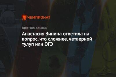 Анастасия Зинина ответила на вопрос, что сложнее, четверной тулуп или ОГЭ - championat.com - Россия
