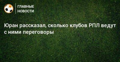 Сергей Юран - Юран рассказал, сколько клубов РПЛ ведут с ними переговоры - bombardir.ru