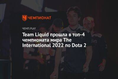 Team Liquid прошла в топ-4 чемпионата мира The International 2022 по Dota 2 - championat.com - Китай - Сингапур