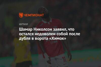 Шамар Николсон - Шамар Николсон заявил, что остался недоволен собой после дубля в ворота «Химок» - championat.com
