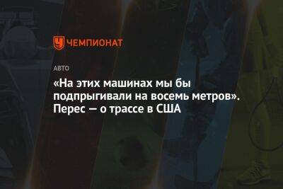 Джордж Расселл - Фернандо Алонсо - Серхио Перес - «На этих машинах мы бы подпрыгивали на восемь метров». Перес — о трассе в США - championat.com - США