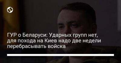 Кирилл Буданов - ГУР о Беларуси: Ударных групп нет, для похода на Киев надо две недели перебрасывать войска - liga.net - Россия - США - Украина - Киев - Белоруссия