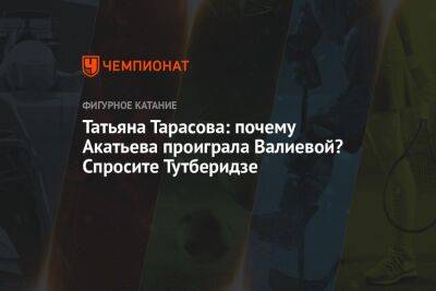 Камила Валиева - Татьяна Тарасова - Софья Акатьева - Татьяна Тарасова: почему Акатьева проиграла Валиевой? Спросите Тутберидзе - championat.com - Россия