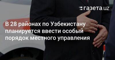 В 28 районах по Узбекистану планируется ввести особый порядок местного управления - gazeta.uz - Узбекистан - Ташкент