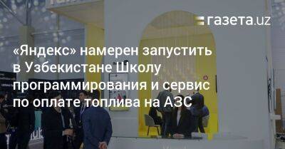 «Яндекс» намерен запустить в Узбекистане Школу программирования и сервис по оплате топлива на АЗС - gazeta.uz - Россия - Узбекистан