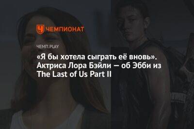 «Я бы хотела сыграть её вновь». Актриса Лора Бэйли — об Эбби из The Last of Us Part II - championat.com