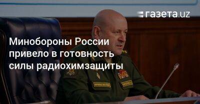 Игорь Кириллов - Минобороны России привело в готовность силы радиохимзащиты - gazeta.uz - Москва - Россия - Украина - Узбекистан