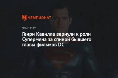 Генри Кавилл - Генри Кавилла вернули к роли Супермена за спиной бывшего главы фильмов DC - championat.com