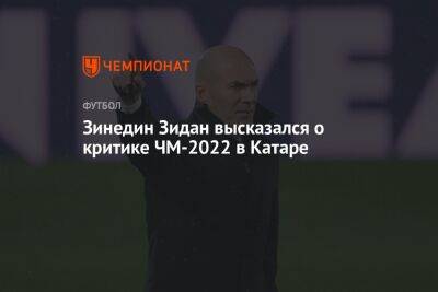 Зинедин Зидан высказался о критике ЧМ-2022 в Катаре - championat.com - Мадрид - Катар