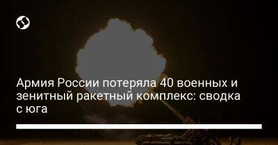 Армия России потеряла 40 военных и зенитный ракетный комплекс: сводка с юга - liga.net - Россия - Украина