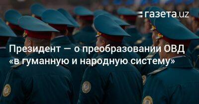 Президент — о преобразовании ОВД «в гуманную и народную систему» - gazeta.uz - Узбекистан