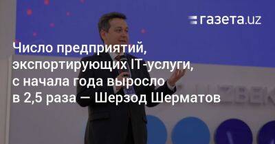 Число предприятий, экспортирующих IT-услуги, с начала года выросло в 2,5 раза — Шерзод Шерматов - gazeta.uz - Узбекистан