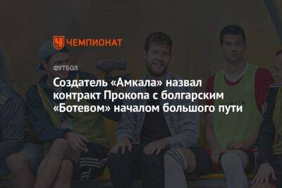 Георгий Горностаев - Создатель «Амкала» назвал контракт Прокопа с болгарским «Ботевом» началом большого пути - championat.com - Россия - Болгария