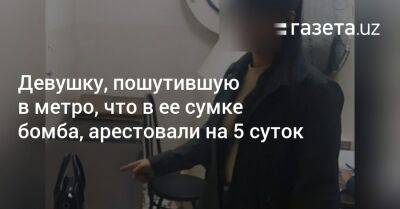 Девушку, пошутившую в метро, что в ее сумке бомба, арестовали на 5 суток - gazeta.uz - Узбекистан - Ташкент