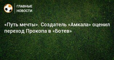 «Путь мечты». Создатель «Амкала» оценил переход Прокопа в «Ботев» - bombardir.ru - Россия