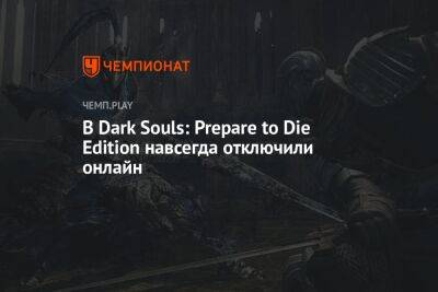 В Dark Souls: Prepare to Die Edition навсегда отключили онлайн - championat.com