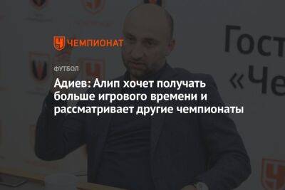 Магомед Адиев - Алип Нуралы - Адиев: Алип хочет получать больше игрового времени и рассматривает другие чемпионаты - championat.com - Казахстан