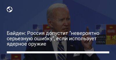 Джо Байден - Байден: Россия допустит "невероятно серьезную ошибку", если использует ядерное оружие - liga.net - Россия - США - Украина