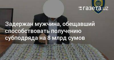 Задержан мужчина, обещавший способствовать получению субподряда на 8 млрд сумов - gazeta.uz - Узбекистан - Душанбе - Ташкент