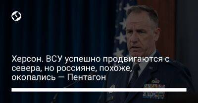 Пэт Райдер - Херсон. ВСУ успешно продвигаются с севера, но россияне, похоже, окопались — Пентагон - liga.net - Украина - Херсон - Херсонская обл.