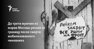 До трети мужчин из мэрии Москвы уехали за границу после смерти мобилизованного чиновника - svoboda.org - Москва - Россия - Бишкек