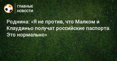 Ирина Роднина - Роднина: «Я не против, что Малком и Клаудиньо получат российские паспорта. Это нормально» - bombardir.ru - Россия