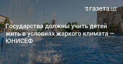 Государства должны учить детей жить в условиях жаркого климата — ЮНИСЕФ - gazeta.uz - Узбекистан