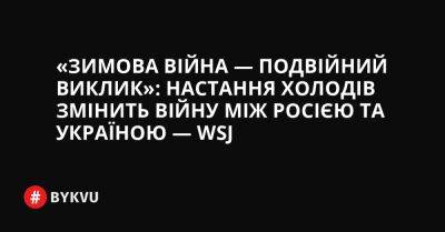 Єнс Столтенберг - «Зимова війна — подвійний виклик»: настання холодів змінить війну між Росією та Україною — WSJ - bykvu.com - США - Франция - Канада - Україна - Росія - місто Москва - Болгарія